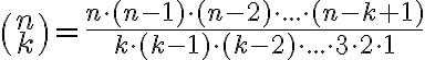  \binom {n} {k} = \frac{n \cdot(n-1) \cdot(n-2) \cdot ... \cdot(n-k+1) }{k \cdot(k-1) \cdot(k-2) \cdot ... \cdot3 \cdot2 \cdot1 } 