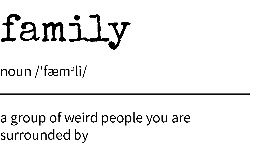 family - a group of weird people you are surrounded by